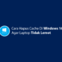 Cara Mudah Hapus Cache Di Window 10